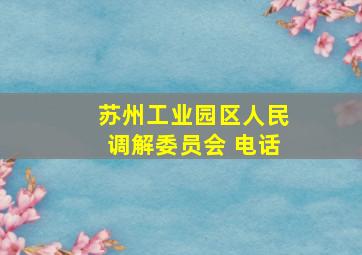 苏州工业园区人民调解委员会 电话